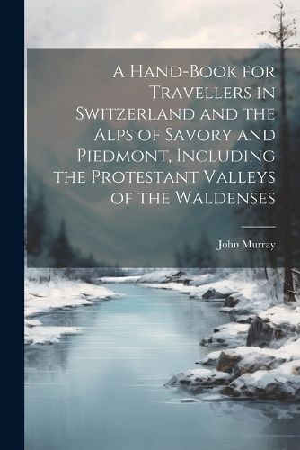 Cover image for A Hand-Book for Travellers in Switzerland and the Alps of Savory and Piedmont, Including the Protestant Valleys of the Waldenses