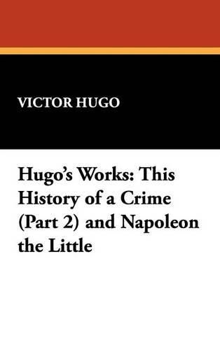 Cover image for Hugo's Works: This History of a Crime (Part 2) and Napoleon the Little