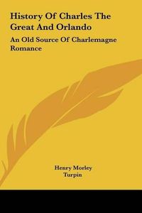 Cover image for History of Charles the Great and Orlando: An Old Source of Charlemagne Romance