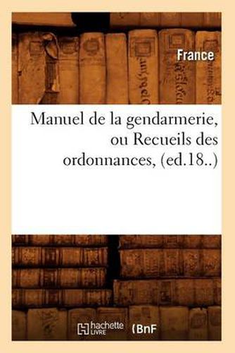 Cover image for Manuel de la Gendarmerie, Ou Recueils Des Ordonnances, (Ed.18..)