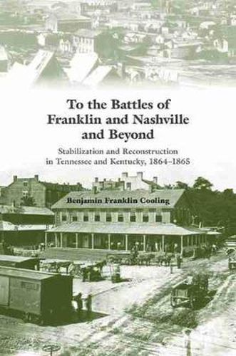 To the Battles of Franklin and Nashville and Beyond: Stabilization and Reconstruction in Tennessee and Kentucky, 1864-1866