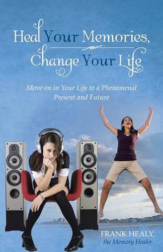 Cover image for Heal Your Memories, Change Your Life: Move on in Your Life to a Phenomenal Present and Future