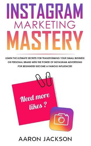 Cover image for Instagram Marketing Mastery: Learn the Ultimate Secrets for Transforming Your Small Business or Personal Brand With the Power of Instagram Advertising for Beginners; Become a Famous Influencer