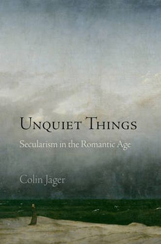 Unquiet Things: Secularism in the Romantic Age