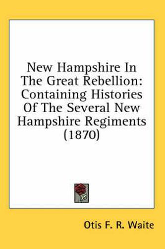 Cover image for New Hampshire in the Great Rebellion: Containing Histories of the Several New Hampshire Regiments (1870)