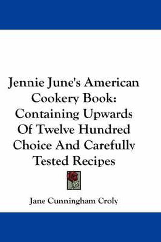 Cover image for Jennie June's American Cookery Book: Containing Upwards of Twelve Hundred Choice and Carefully Tested Recipes