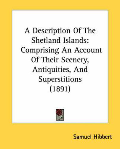 Cover image for A Description of the Shetland Islands: Comprising an Account of Their Scenery, Antiquities, and Superstitions (1891)