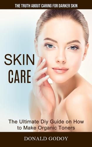 Cover image for Skin Care: The Truth About Caring for Darker Skin (The Ultimate Diy Guide on How to Make Organic Toners)