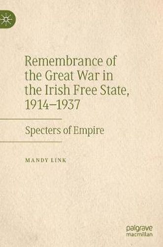 Cover image for Remembrance of the Great War in the Irish Free State, 1914-1937: Specters of Empire