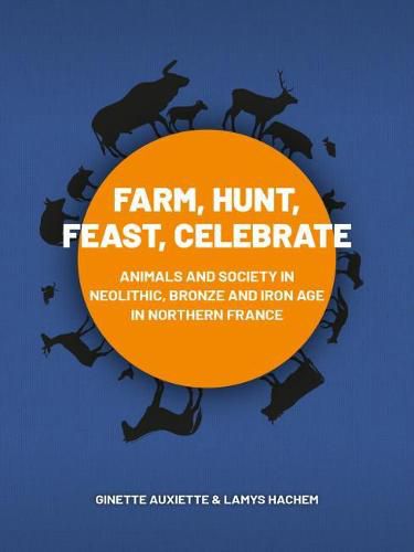Cover image for Farm, Hunt, Feast, Celebrate: Animals and Society in Neolithic, Bronze and Iron Age Northern France