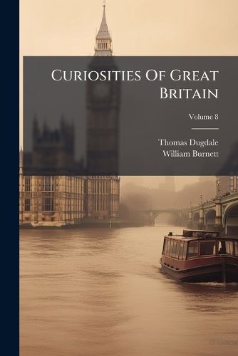 Cover image for Curiosities of Great Britain: England & Wales Delineated, Historical, Entertaining & Commercial Alphabetically Arranged, Volume 8...