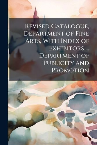 Cover image for Revised Catalogue, Department of Fine Arts, with Index of Exhibitors ... Department of Publicity and Promotion ...