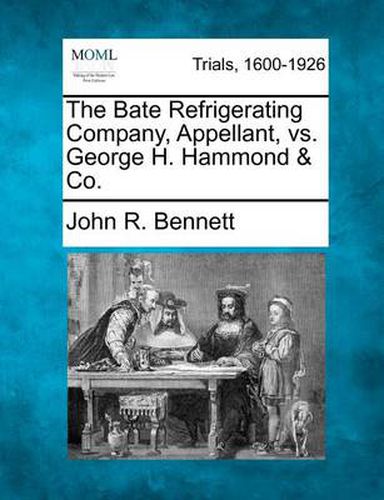 Cover image for The Bate Refrigerating Company, Appellant, vs. George H. Hammond & Co.