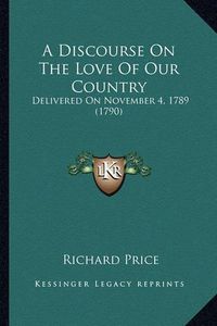 Cover image for A Discourse on the Love of Our Country: Delivered on November 4, 1789 (1790)