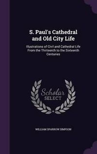 Cover image for S. Paul's Cathedral and Old City Life: Illustrations of Civil and Cathedral Life from the Thirteenth to the Sixteenth Centuries