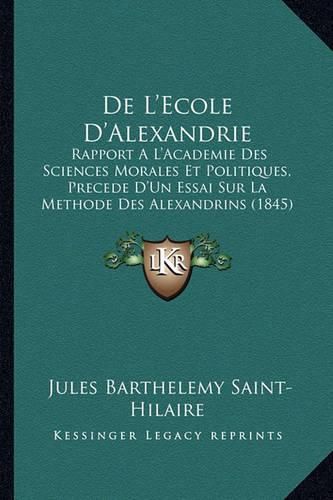 de L'Ecole D'Alexandrie: Rapport A L'Academie Des Sciences Morales Et Politiques, Precede D'Un Essai Sur La Methode Des Alexandrins (1845)