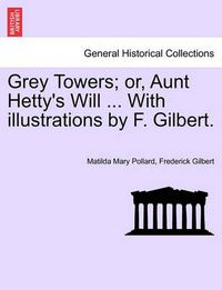 Cover image for Grey Towers; Or, Aunt Hetty's Will ... with Illustrations by F. Gilbert.