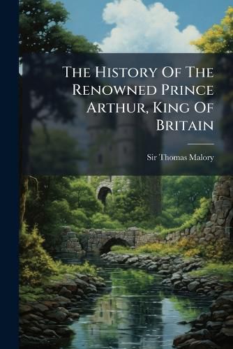Cover image for The History Of The Renowned Prince Arthur, King Of Britain