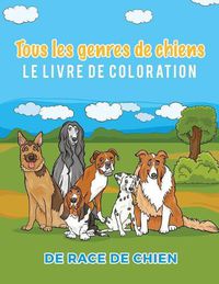 Cover image for Tous les genres de chiens Le livre de coloration de race de chien