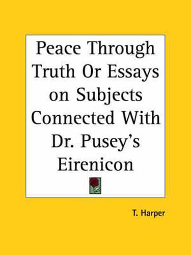 Cover image for Peace through Truth or Essays on Subjects Connected with Dr. Pusey's Eirenicon (1866)