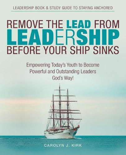 Cover image for Remove the Lead from Leadership Before Your Ship Sinks: Empowering Today'S Youth to Become Powerful and Outstanding Leaders God'S Way!