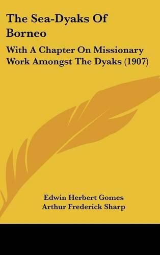 The Sea-Dyaks of Borneo: With a Chapter on Missionary Work Amongst the Dyaks (1907)