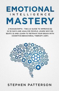 Cover image for Emotional Intelligence Mastery: The 2. 0 Guide to Improve EQ in 30 Days and Analyze People, Learn Why EQ Beats IQ and Learn to Retrain Your Brain with Cognitive Behavioral Therapy (CBT)