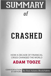 Cover image for Summary of Crashed: How a Decade of Financial Crises Changed the World by Adam Tooze: Conversation Starters