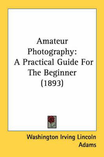 Cover image for Amateur Photography: A Practical Guide for the Beginner (1893)