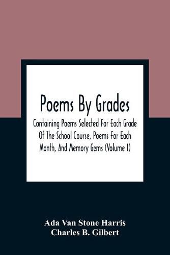 Cover image for Poems By Grades: Containing Poems Selected For Each Grade Of The School Course, Poems For Each Month, And Memory Gems (Volume I)