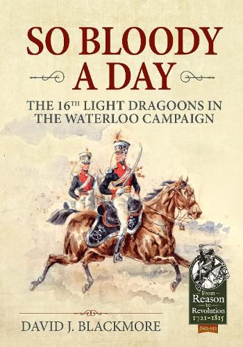 Cover image for So Bloody a Day: The 16th Light Dragoons in the Waterloo Campaign