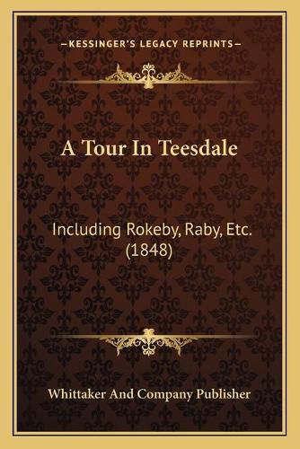 Cover image for A Tour in Teesdale: Including Rokeby, Raby, Etc. (1848)