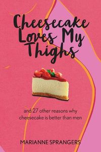 Cover image for Cheesecake Loves My Thighs and 27 other reasons why cheesecake is better than men