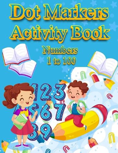 Cover image for Dot Markers Activity Book Numbers 1 to 100: NUMBERS: BIG DOTS Do A Dot Page a day Dot Coloring Books For Toddlers Paint Daubers Marker Art Creative Kids Activity Book