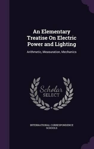 Cover image for An Elementary Treatise on Electric Power and Lighting: Arithmetic, Measuration, Mechanics