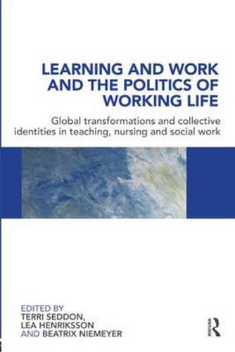 Cover image for Learning and Work and the Politics of Working Life: Global Transformations and Collective Identities in Teaching, Nursing and Social Work