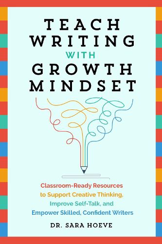 Teach Writing With Growth Mindset: Classroom-Ready Resources to Support Creative Thinking, Improve Self-Talk, and Empower Skilled, Confident Writers