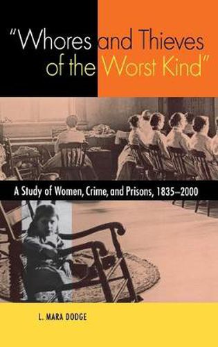 Cover image for Whores and Thieves of the Worst Kind: A Study of Women, Crime and Prisons, 1835-2000