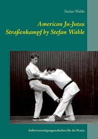 Cover image for American Ju-Jutsu Strassenkampf by Stefan Wahle: Selbstverteidigungstechniken fur die Praxis