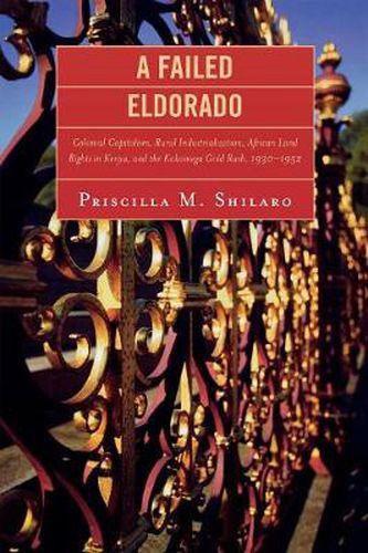 Cover image for A Failed Eldorado: Colonial Capitalism, Rural Industrialization, African Land Rights in Kenya, and The Kakamega Gold Rush, 1930-1952