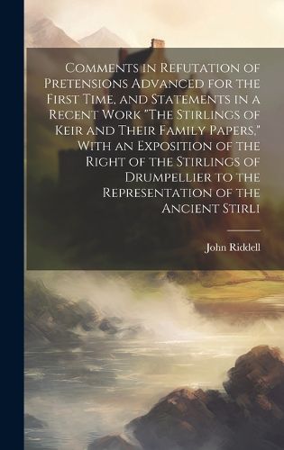 Cover image for Comments in Refutation of Pretensions Advanced for the First Time, and Statements in a Recent Work "The Stirlings of Keir and Their Family Papers," With an Exposition of the Right of the Stirlings of Drumpellier to the Representation of the Ancient Stirli