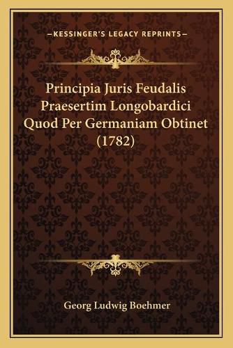 Cover image for Principia Juris Feudalis Praesertim Longobardici Quod Per Germaniam Obtinet (1782)