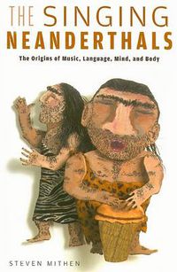 Cover image for The Singing Neanderthals: The Origins of Music, Language, Mind, and Body