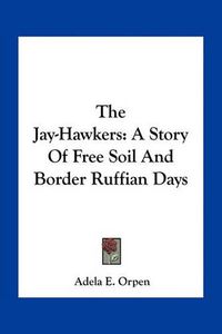 Cover image for The Jay-Hawkers: A Story of Free Soil and Border Ruffian Days