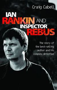 Cover image for Ian Rankin and Inspector Rebus: The Story of the Best-Selling Author and His Complex Detective