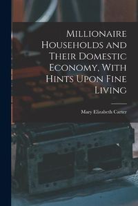 Cover image for Millionaire Households and Their Domestic Economy, With Hints Upon Fine Living