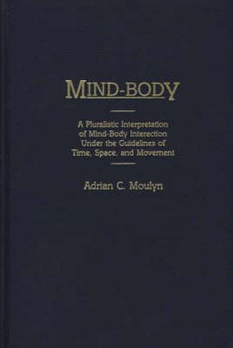 Cover image for Mind-Body: A Pluralistic Interpretation of Mind-Body Interaction Under the Guidelines of Time, Space, and Movement