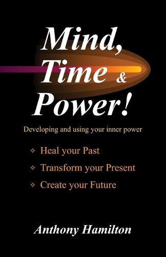 Cover image for Mind, Time and Power!: How to use the hidden power of your mind to heal you past, transform your present and create your future