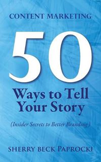 Cover image for Content Marketing: 50 Ways to Tell Your Story: (Insider Secrets to Better Branding)