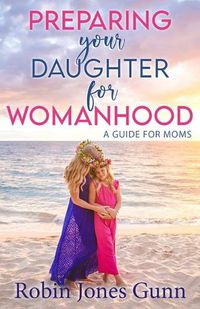 Cover image for Preparing Your Daughter for Womanhood: A Guide for Moms